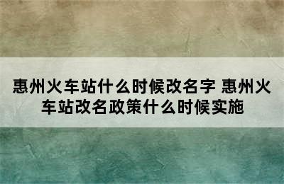 惠州火车站什么时候改名字 惠州火车站改名政策什么时候实施